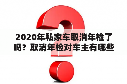 2020年私家车取消年检了吗？取消年检对车主有哪些影响？