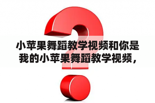 小苹果舞蹈教学视频和你是我的小苹果舞蹈教学视频，怎么学习？