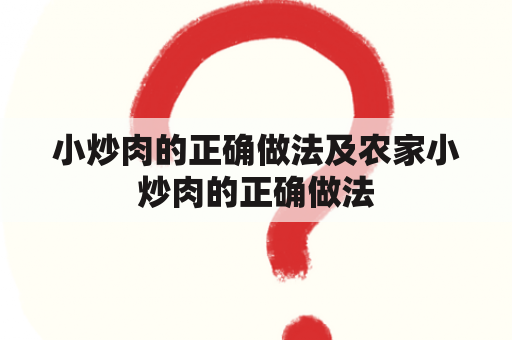 小炒肉的正确做法及农家小炒肉的正确做法