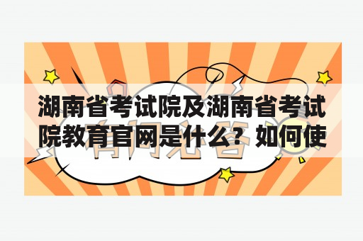 湖南省考试院及湖南省考试院教育官网是什么？如何使用？