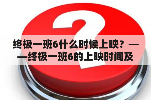 终极一班6什么时候上映？——终极一班6的上映时间及相关信息解析