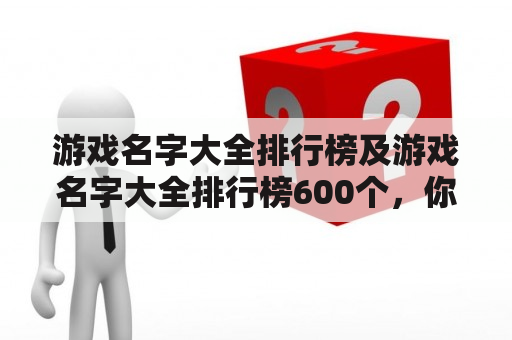 游戏名字大全排行榜及游戏名字大全排行榜600个，你知道哪些游戏名字？