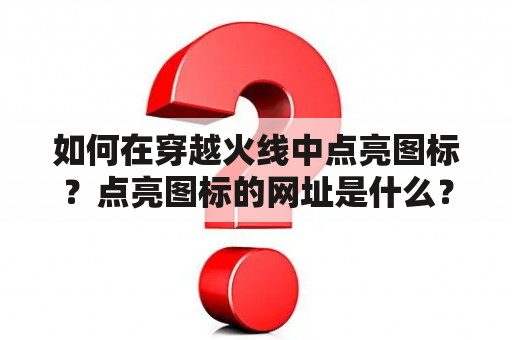 如何在穿越火线中点亮图标？点亮图标的网址是什么？