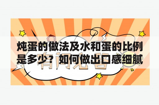 炖蛋的做法及水和蛋的比例是多少？如何做出口感细腻的炖蛋？