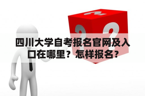 四川大学自考报名官网及入口在哪里？怎样报名？