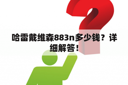 哈雷戴维森883n多少钱？详细解答！