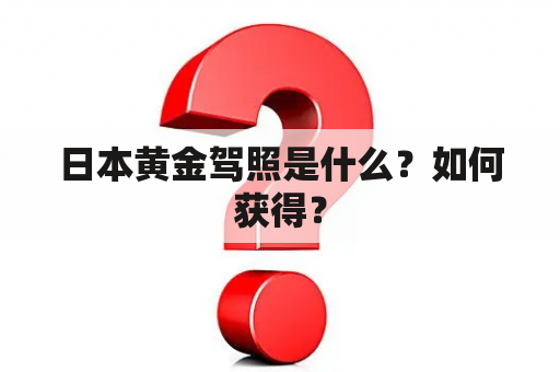 日本黄金驾照是什么？如何获得？