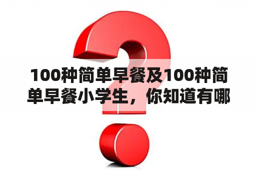 100种简单早餐及100种简单早餐小学生，你知道有哪些好吃又健康的早餐吗？