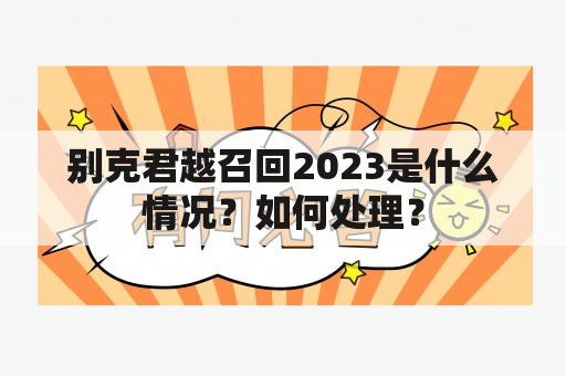 别克君越召回2023是什么情况？如何处理？