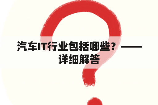 汽车IT行业包括哪些？——详细解答