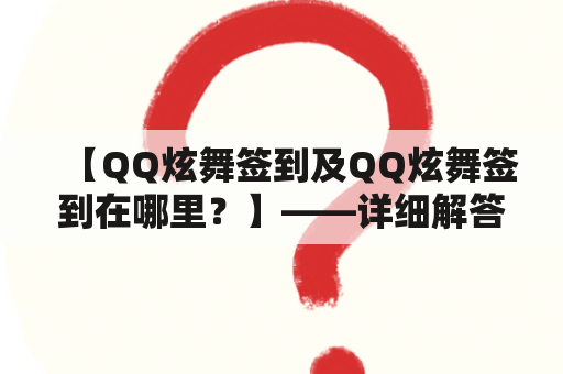 【QQ炫舞签到及QQ炫舞签到在哪里？】——详细解答