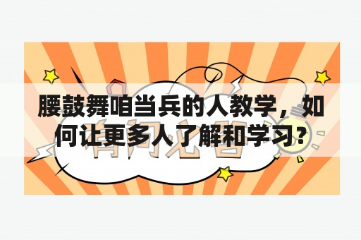 腰鼓舞咱当兵的人教学，如何让更多人了解和学习？