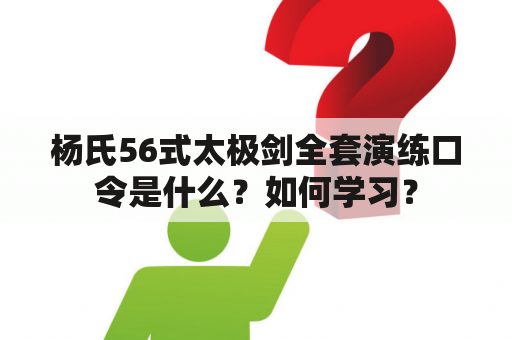 杨氏56式太极剑全套演练口令是什么？如何学习？