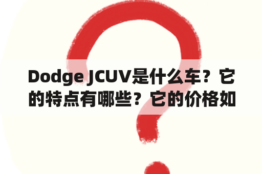 Dodge JCUV是什么车？它的特点有哪些？它的价格如何？