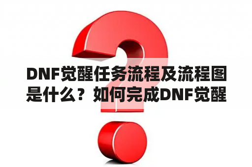 DNF觉醒任务流程及流程图是什么？如何完成DNF觉醒任务？