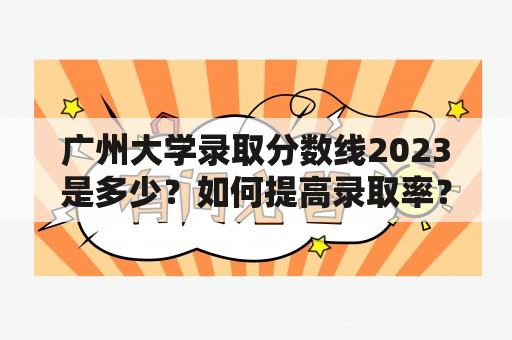 广州大学录取分数线2023是多少？如何提高录取率？广州大学录取分数线2023怎么查？