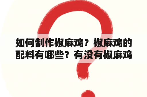 如何制作椒麻鸡？椒麻鸡的配料有哪些？有没有椒麻鸡的制作方法与配料视频？