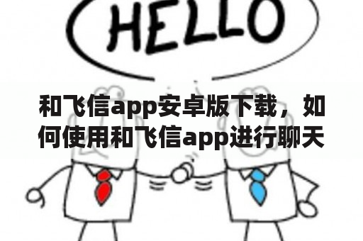 和飞信app安卓版下载，如何使用和飞信app进行聊天？