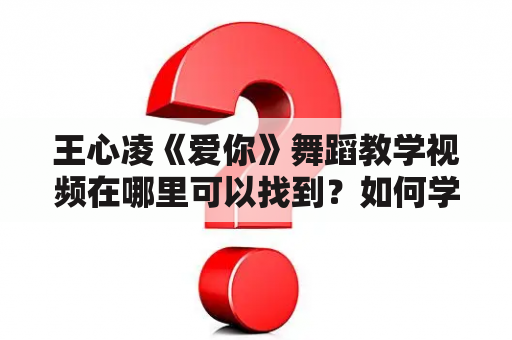 王心凌《爱你》舞蹈教学视频在哪里可以找到？如何学习？