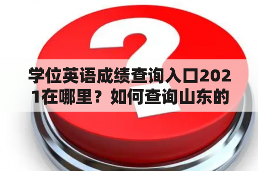 学位英语成绩查询入口2021在哪里？如何查询山东的学位英语成绩？