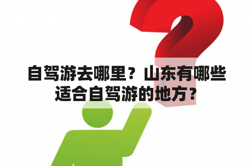 自驾游去哪里？山东有哪些适合自驾游的地方？