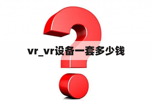 vr_vr设备一套多少钱