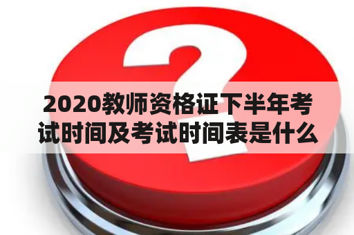 2020教师资格证下半年考试时间及考试时间表是什么？