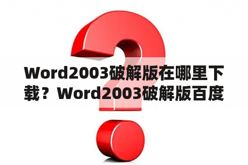 Word2003破解版在哪里下载？Word2003破解版百度云资源有吗？