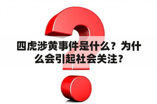 四虎涉黄事件是什么？为什么会引起社会关注？