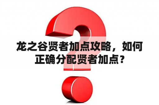 龙之谷贤者加点攻略，如何正确分配贤者加点？