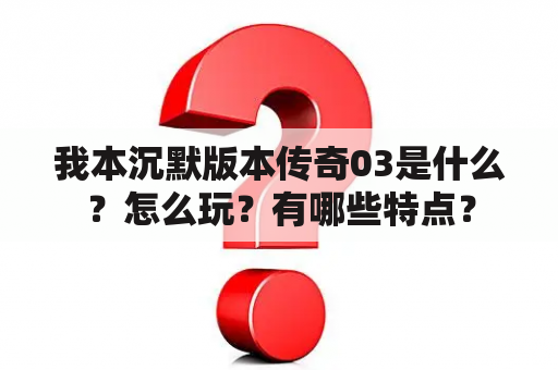 我本沉默版本传奇03是什么？怎么玩？有哪些特点？