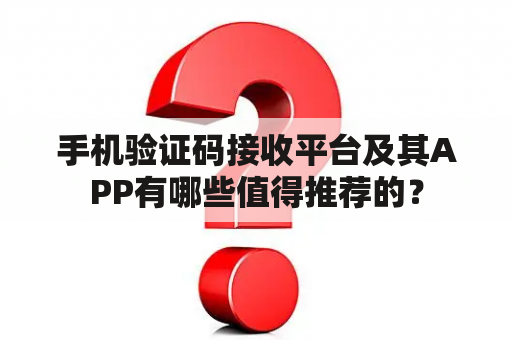 手机验证码接收平台及其APP有哪些值得推荐的？