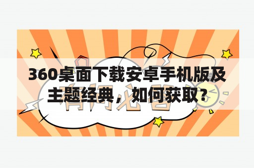 360桌面下载安卓手机版及主题经典，如何获取？