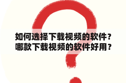 如何选择下载视频的软件？哪款下载视频的软件好用？怎样下载视频？