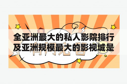 全亚洲最大的私人影院排行及亚洲规模最大的影视城是哪些？如何评价它们？