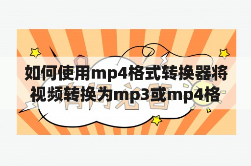 如何使用mp4格式转换器将视频转换为mp3或mp4格式？mp3及mP4格式转换器mp3在线