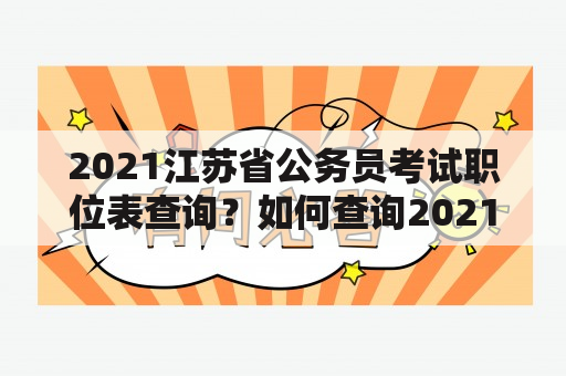 2021江苏省公务员考试职位表查询？如何查询2021江苏省公务员考试职位表？2021江苏省公务员考试职位表有哪些职位？