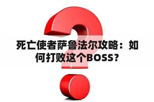 死亡使者萨鲁法尔攻略：如何打败这个BOSS？