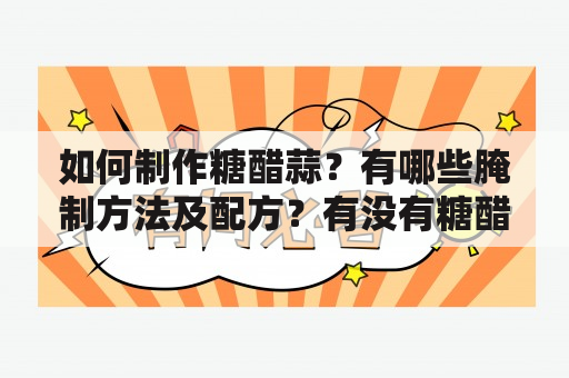 如何制作糖醋蒜？有哪些腌制方法及配方？有没有糖醋蒜的腌制方法及配方视频？