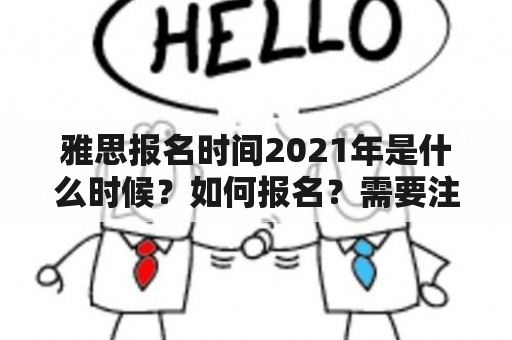 雅思报名时间2021年是什么时候？如何报名？需要注意哪些事项？