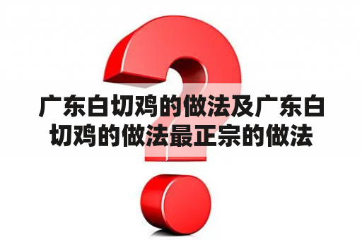 广东白切鸡的做法及广东白切鸡的做法最正宗的做法