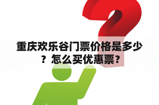 重庆欢乐谷门票价格是多少？怎么买优惠票？