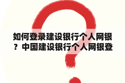 如何登录建设银行个人网银？中国建设银行个人网银登录步骤是什么？