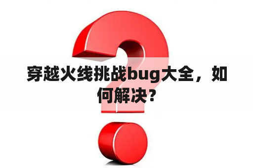 穿越火线挑战bug大全，如何解决？