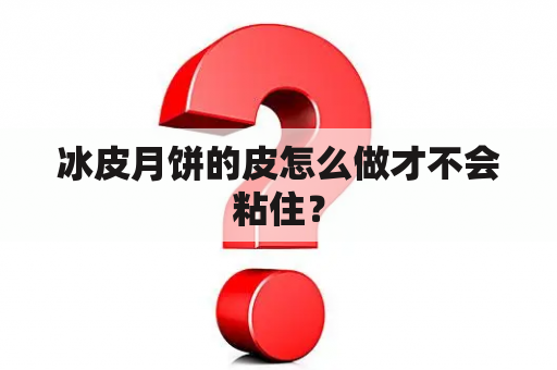 冰皮月饼的皮怎么做才不会粘住？