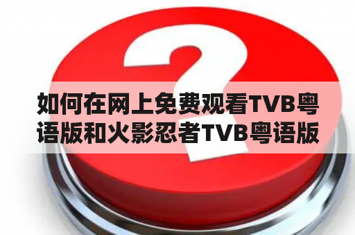 如何在网上免费观看TVB粤语版和火影忍者TVB粤语版？