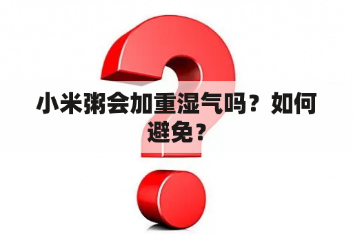 小米粥会加重湿气吗？如何避免？