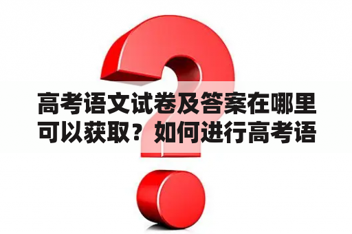 高考语文试卷及答案在哪里可以获取？如何进行高考语文试卷及答案解析？