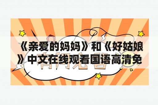 《亲爱的妈妈》和《好姑娘》中文在线观看国语高清免费，哪个更值得一看？