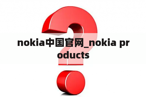 nokia中国官网_nokia products